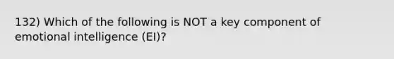 132) Which of the following is NOT a key component of emotional intelligence (EI)?