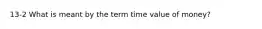 13-2 What is meant by the term time value of money?