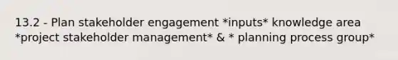 13.2 - Plan stakeholder engagement *inputs* knowledge area *project stakeholder management* & * planning process group*