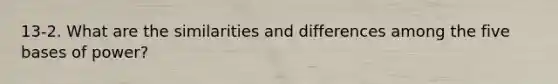 13-2. What are the similarities and differences among the five bases of power?