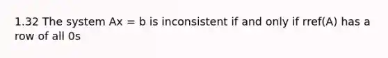 1.32 The system Ax = b is inconsistent if and only if rref(A) has a row of all 0s