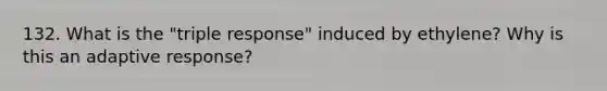 132. What is the "triple response" induced by ethylene? Why is this an adaptive response?