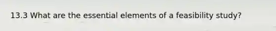 13.3 What are the <a href='https://www.questionai.com/knowledge/kqSssz4B6a-essential-elements' class='anchor-knowledge'>essential elements</a> of a feasibility study?