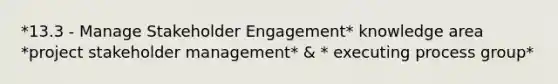 *13.3 - Manage Stakeholder Engagement* knowledge area *project stakeholder management* & * executing process group*