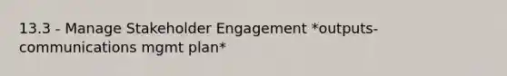 13.3 - Manage Stakeholder Engagement *outputs-communications mgmt plan*