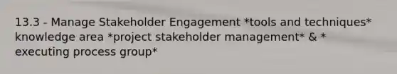 13.3 - Manage Stakeholder Engagement *tools and techniques* knowledge area *project stakeholder management* & * executing process group*