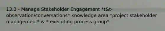 13.3 - Manage Stakeholder Engagement *t&t-observation/conversations* knowledge area *project stakeholder management* & * executing process group*