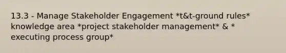 13.3 - Manage Stakeholder Engagement *t&t-ground rules* knowledge area *project stakeholder management* & * executing process group*