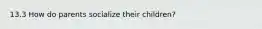 13.3 How do parents socialize their children?