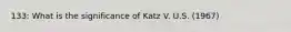 133: What is the significance of Katz V. U.S. (1967)