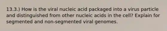 13.3.) How is the viral nucleic acid packaged into a virus particle and distinguished from other nucleic acids in the cell? Explain for segmented and non-segmented viral genomes.