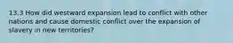 13.3 How did westward expansion lead to conflict with other nations and cause domestic conflict over the expansion of slavery in new territories?