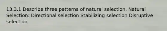 13.3.1 Describe three patterns of natural selection. Natural Selection: Directional selection Stabilizing selection Disruptive selection