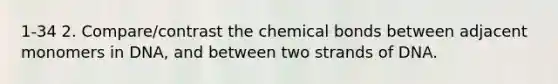 1-34 2. Compare/contrast the chemical bonds between adjacent monomers in DNA, and between two strands of DNA.