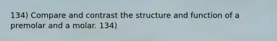 134) Compare and contrast the structure and function of a premolar and a molar. 134)