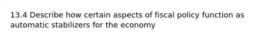 13.4 Describe how certain aspects of fiscal policy function as automatic stabilizers for the economy