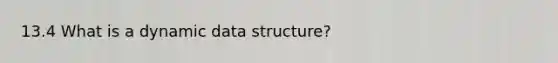 13.4 What is a dynamic data structure?