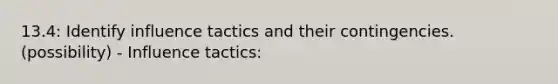 13.4: Identify influence tactics and their contingencies.(possibility) - Influence tactics: