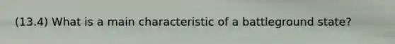 (13.4) What is a main characteristic of a battleground state?