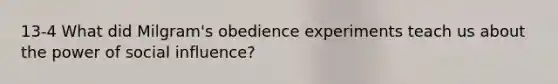 13-4 What did Milgram's obedience experiments teach us about the power of social influence?