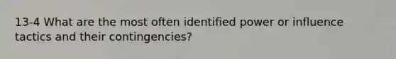 13-4 What are the most often identified power or influence tactics and their contingencies?