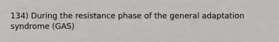 134) During the resistance phase of the general adaptation syndrome (GAS)