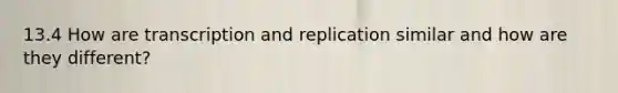 13.4 How are transcription and replication similar and how are they different?