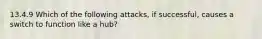 13.4.9 Which of the following attacks, if successful, causes a switch to function like a hub?