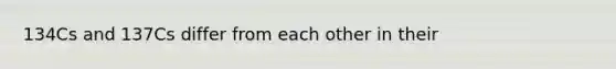 134Cs and 137Cs differ from each other in their