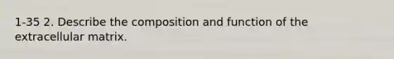 1-35 2. Describe the composition and function of the extracellular matrix.