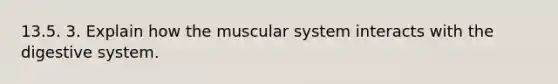 13.5. 3. Explain how the muscular system interacts with the digestive system.