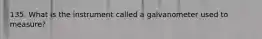 135. What is the instrument called a galvanometer used to measure?