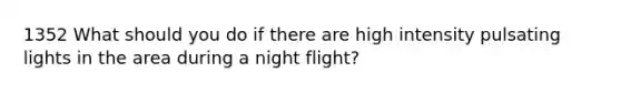 1352 What should you do if there are high intensity pulsating lights in the area during a night flight?