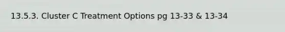 13.5.3. Cluster C Treatment Options pg 13-33 & 13-34