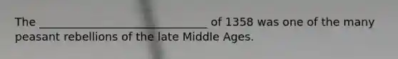 The ______________________________ of 1358 was one of the many peasant rebellions of the late Middle Ages.