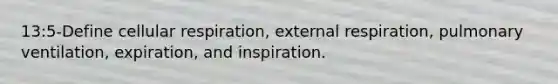 13:5-Define cellular respiration, external respiration, pulmonary ventilation, expiration, and inspiration.