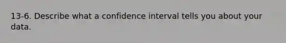 13-6. Describe what a confidence interval tells you about your data.