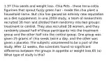 1.37 Chia seeds and weight loss. Chia Pets - those terra-cotta figurines that sprout fuzzy green hair - made the chia plant a household name. But chia has gained an entirely new reputation as a diet supplement. In one 2009 study, a team of researchers recruited 38 men and divided them randomly into two groups: treatment or control. They also recruited 38 women, and they randomly placed half of these participants into the treatment group and the other half into the control group. One group was given 25 grams of chia seeds twice a day, and the other was given a placebo. The subjects volunteered to be a part of the study. After 12 weeks, the scientists found no significant difference between the groups in appetite or weight loss.65 (a) What type of study is this?