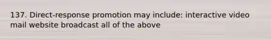 137. Direct-response promotion may include: interactive video mail website broadcast all of the above