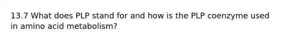 13.7 What does PLP stand for and how is the PLP coenzyme used in amino acid metabolism?