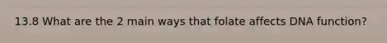 13.8 What are the 2 main ways that folate affects DNA function?