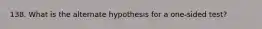 138. What is the alternate hypothesis for a one-sided test?