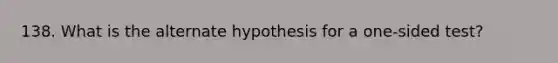 138. What is the alternate hypothesis for a one-sided test?