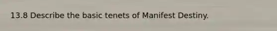 13.8 Describe the basic tenets of Manifest Destiny.