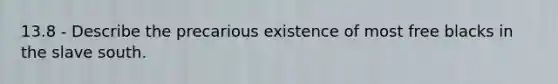 13.8 - Describe the precarious existence of most free blacks in the slave south.