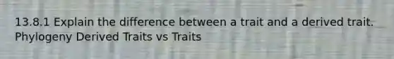 13.8.1 Explain the difference between a trait and a derived trait. Phylogeny Derived Traits vs Traits