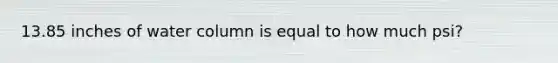 13.85 inches of water column is equal to how much psi?