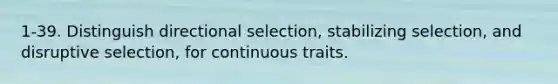 1-39. Distinguish directional selection, stabilizing selection, and disruptive selection, for continuous traits.