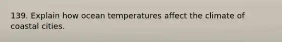 139. Explain how ocean temperatures affect the climate of coastal cities.