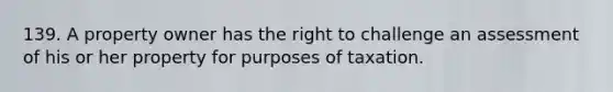 139. A property owner has the right to challenge an assessment of his or her property for purposes of taxation.